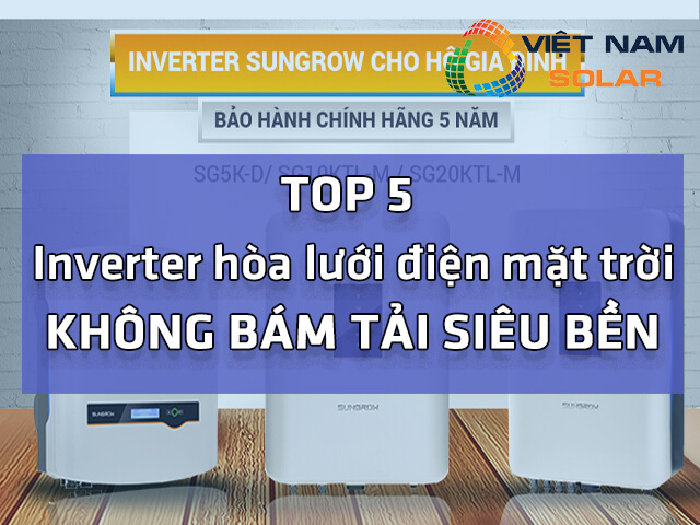 Top 5 inverter hòa lưới điện mặt trời không bám tải siêu bền 