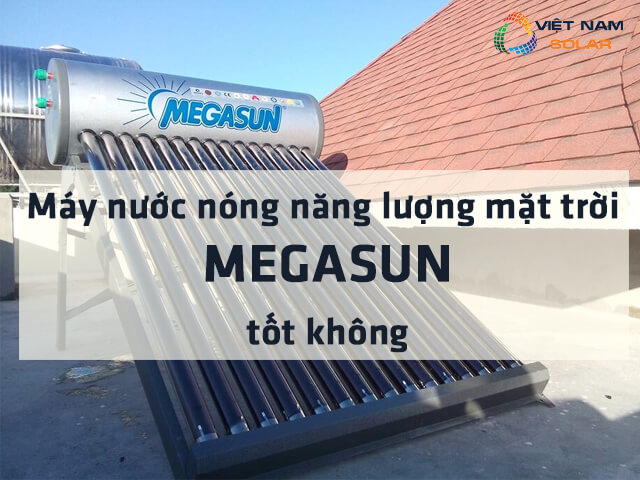 Máy nước nóng năng lượng mặt trời Megasun tốt không