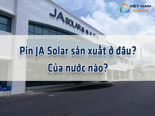 Pin JA Solar sản xuất ở đâu?