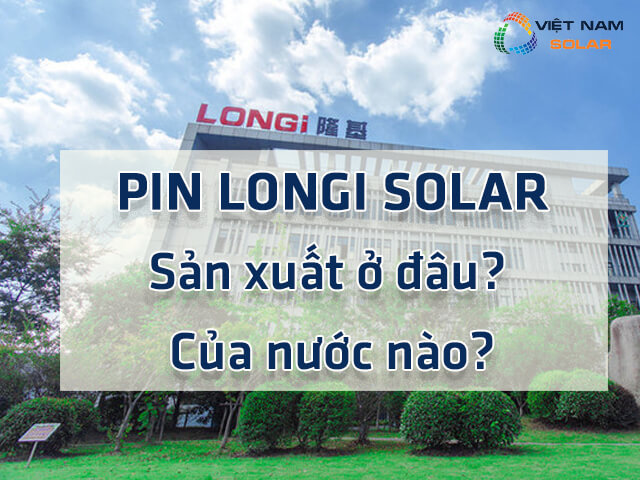 Pin Longi Solar sản xuất ở đâu? 