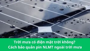 Trời mưa có điện mặt trời không Cách bảo quản pin NLMT ngoài trời mưa