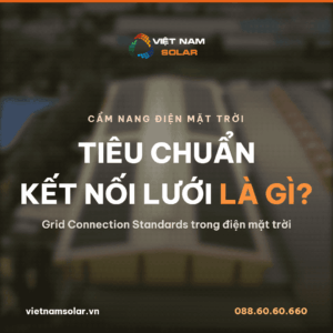 Tiêu chuẩn kết nối lưới là gì: Grid Connection Standards trong điện mặt trời, cẩm nang Việt Nam Solar